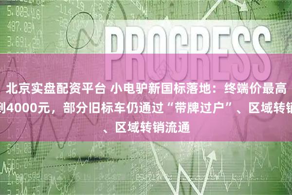 北京实盘配资平台 小电驴新国标落地：终端价最高涨至到4000元，部分旧标车仍通过“带牌过户”、区域转销流通