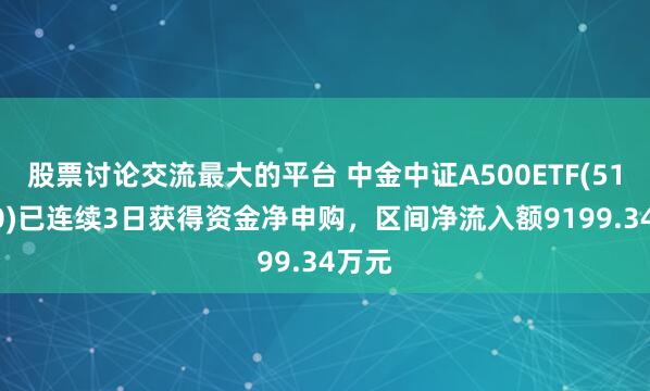 股票讨论交流最大的平台 中金中证A500ETF(512080)已连续3日获得资金净申购，区间净流入额9199.34万元